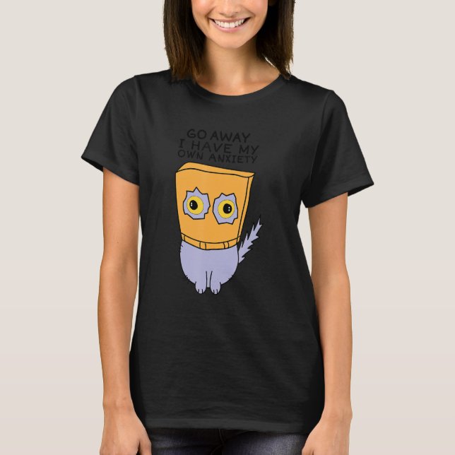 Funny Go away I have my own anxiety Quote T-Shirt (Front)