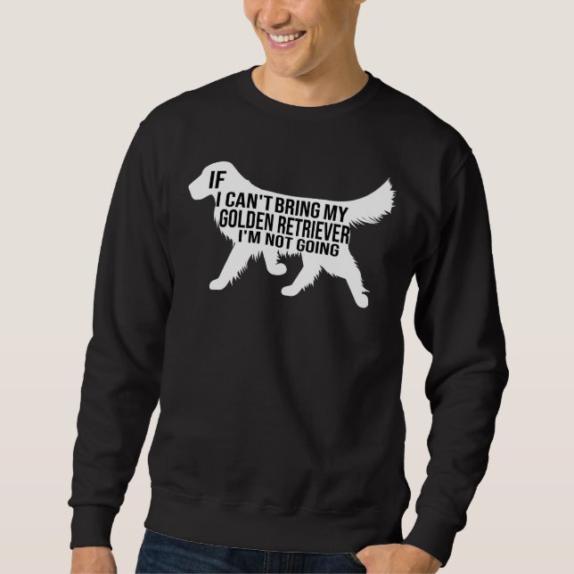 Funny Golden Retriever Dog If I Can Bring My Golde Sweatshirt (Front)