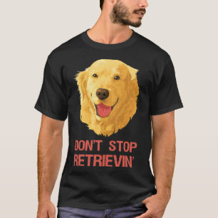 Funny Golden Retriever Don Stop Retrieving T-Shirt