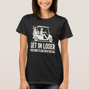 Funny Golf Cart Get in Loser Golf Ball Search T-Shirt