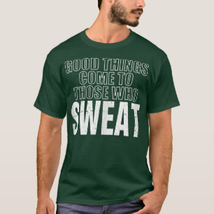 Funny Good Things Come To Those Who Sweat Fitness T-Shirt