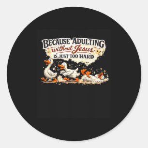 Funny goose because adulting without jesus classic round sticker