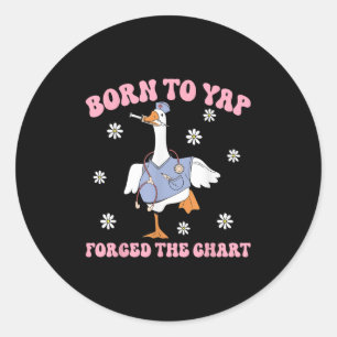 Funny Goose Born To Yap Forced To Chart Er Nurses  Classic Round Sticker