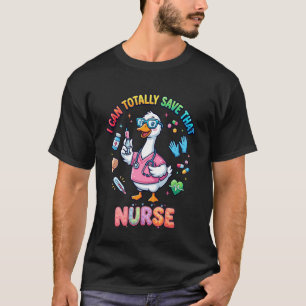 Funny Goose Nurse I Can Totally Save Cute Nursing T-Shirt