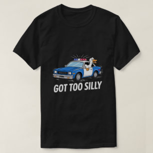 Funny Goose Police Car Design – Got Too Silly Meme T-Shirt