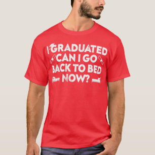Funny Graduation Can I Go Back to Bed Now T-Shirt