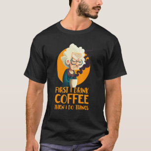 Funny Grandma With Coffee - First I Drink Coffee - T-Shirt