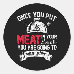 Funny Grilling Once You Put Meat In Mouth Want Mor Classic Round Sticker