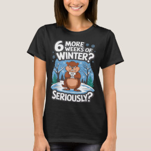 Funny Groundhog Day Winter 6 More Weeks Seriously T-Shirt
