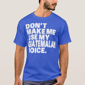 Funny Guatemala, Use My Guatemalan Voice  T-Shirt