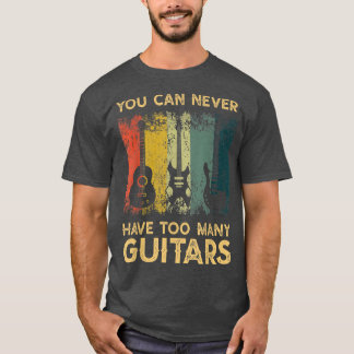 Funny Guitarist gifts You Can Never Have Too Many T-Shirt
