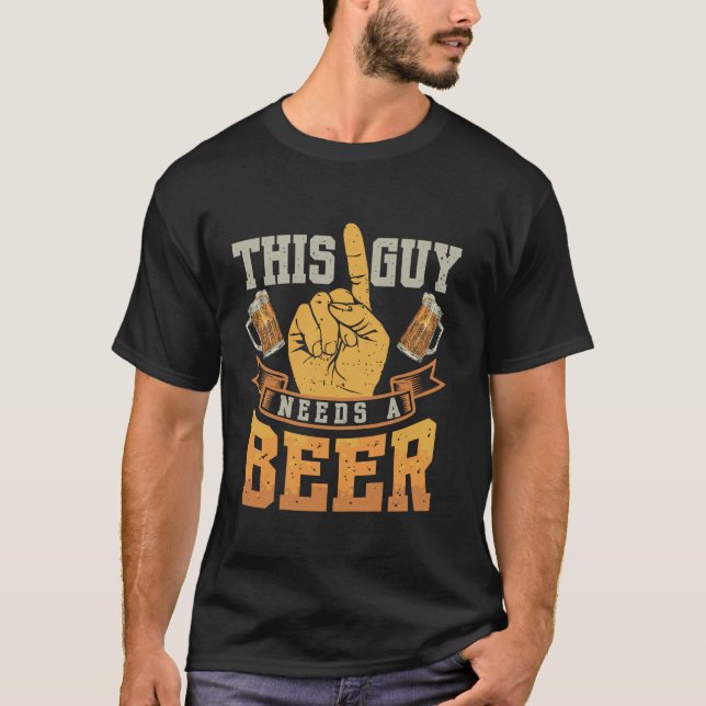 Funny Guy Needs Beer Alcohol Lover T Shirt (Front)
