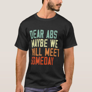 Funny Gym Quote Dear Abs, Maybe One Day We Will Me T-Shirt