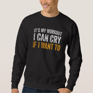 Funny Gym Quote It's My Workout I Can Cry If I Wan Sweatshirt