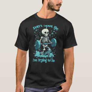 Funny Gym Skeleton Don't Spot Me I'm Trying To Die T-Shirt