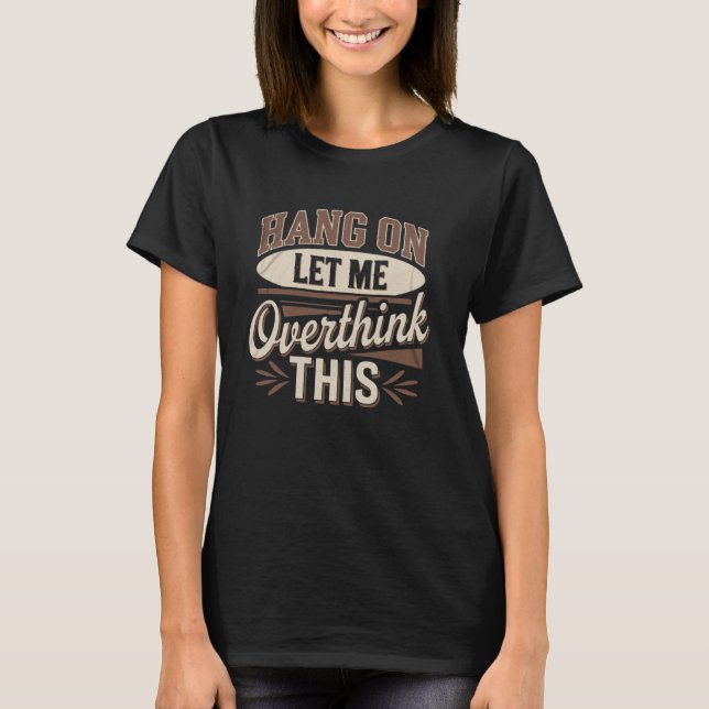 Funny Hang on Let me Overthink this Humour Joke Fu T-Shirt (Front)