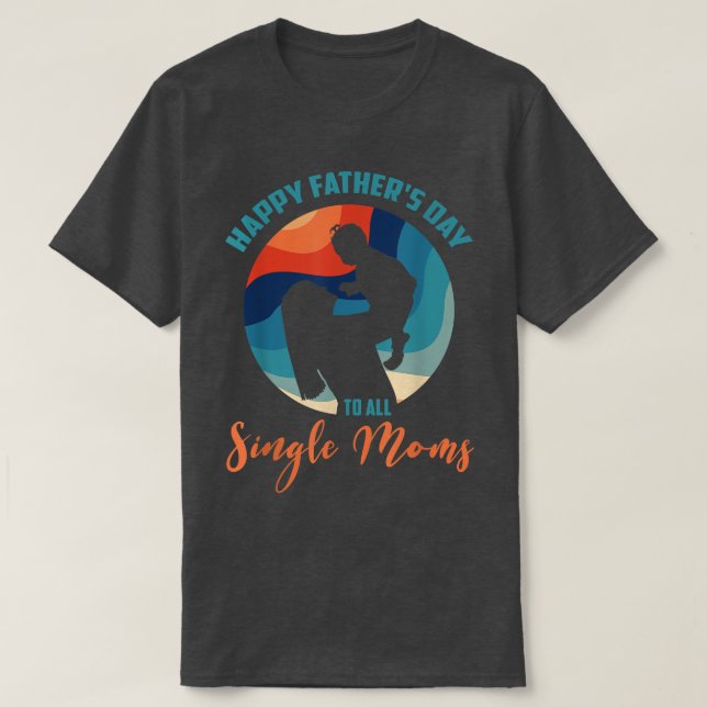 Funny Happy Father's Day To All Single Moms  T-Shirt (Design Front)