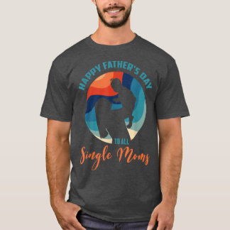 Funny Happy Father's Day To All Single Moms  T-Shirt