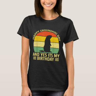 Funny Happy Groundhog Day And Yes Its My Birthday  T-Shirt