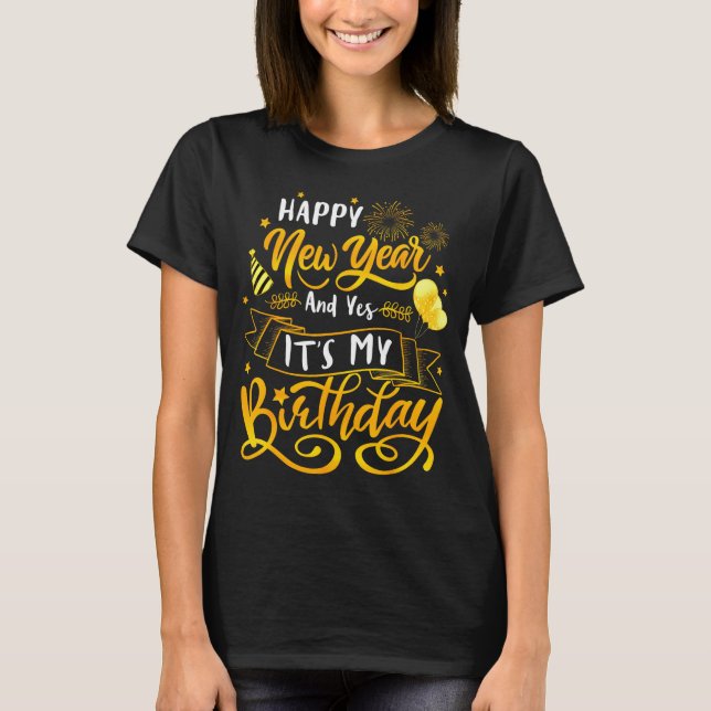 Funny Happy New Year And Yes It's My Birthday Cele T-Shirt (Front)