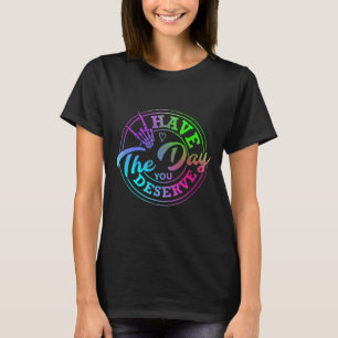 Funny Have The Day You Deserve Sarcastic Motivatio T-Shirt