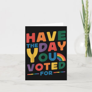 Funny Have The Day You Voted For Quote Men Women K Card