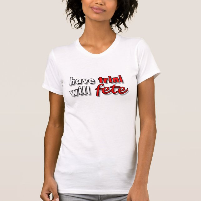 Funny Have Trini Will Fete T-Shirt (Front)