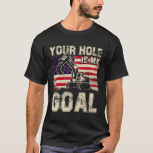 Funny Heavy Equipment Operator Your Hole Is My Goa T-Shirt