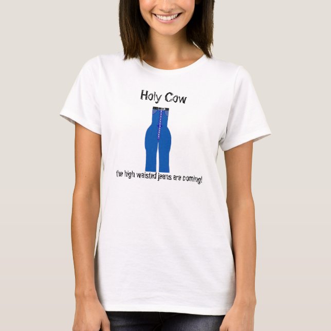 Funny Holy Cow The High Waisted Jeans are Coming T-Shirt (Front)