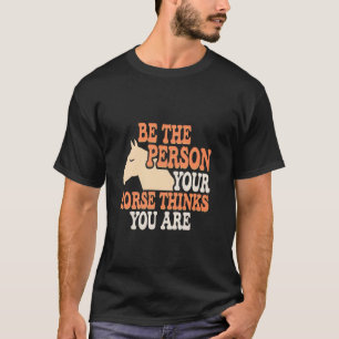 Funny Horse Quotes Be The Person Your Horse Thinks T-Shirt