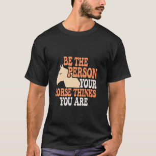 Funny Horse Quotes Be The Person Your Horse Thinks T-Shirt