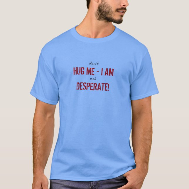 Funny Hug Me Desperate all Colours T-Shirt (Front)