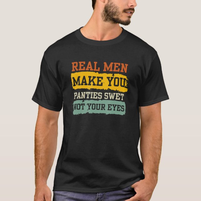 Funny Humour Real Men Make Your Panties Wet Not Yo T-Shirt (Front)