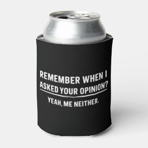 Funny Humour Remember When I Asked Your Opinion Can Cooler