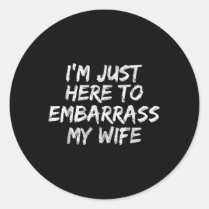 Funny Husband Im Just Here To Embarr My Wife Classic Round Sticker