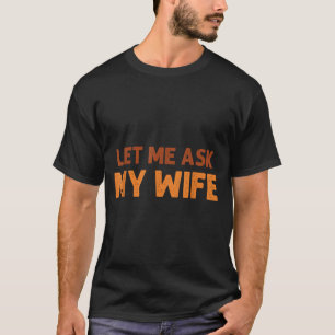 Funny Husband Let Me Ask My Wife Quote Humor  T-Shirt
