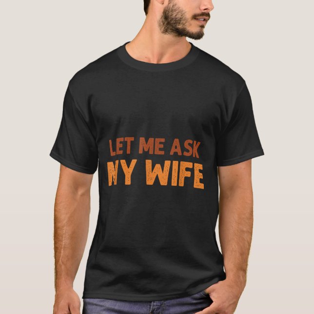 Funny Husband Let Me Ask My Wife Quote Humor  T-Shirt (Front)