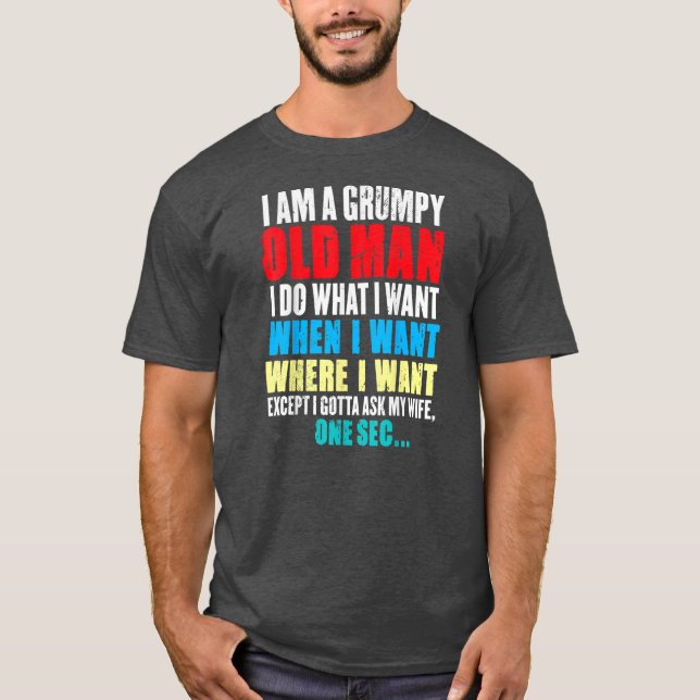Funny I Am A Grumpy Old Man I Do What I Want When T-Shirt (Front)