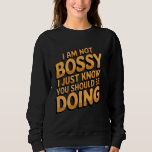 Funny I am not Bossy I Just know What You Should B Sweatshirt