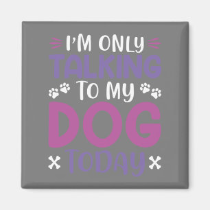 Funny I Am Only Talking To My Dog Today Magnet