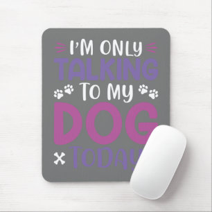 Funny I Am Only Talking To My Dog Today Mouse Pad
