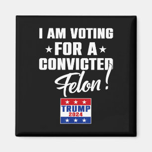 Funny I Am Voting For A Convicted Felon Support Tr Magnet