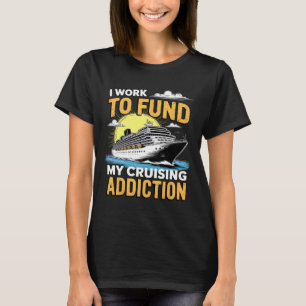 Funny I Am Working To Fund My Cruising Addiction C T-Shirt