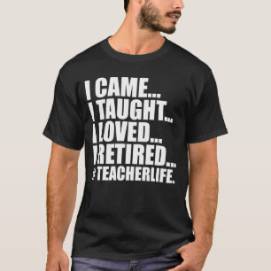 Funny I Came I Taught I Loved I Retired teacher T-Shirt