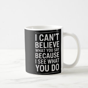 Funny I Can’t Believe What You Say Saying Sarcasti Coffee Mug