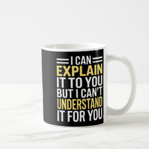 Funny I Can’t Explain It To You - Smart Gag Gift  Coffee Mug