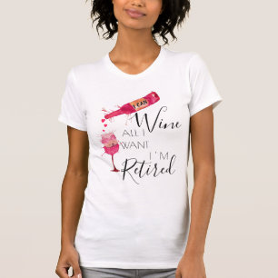 Funny I Can Wine All I Want Retired T-Shirt