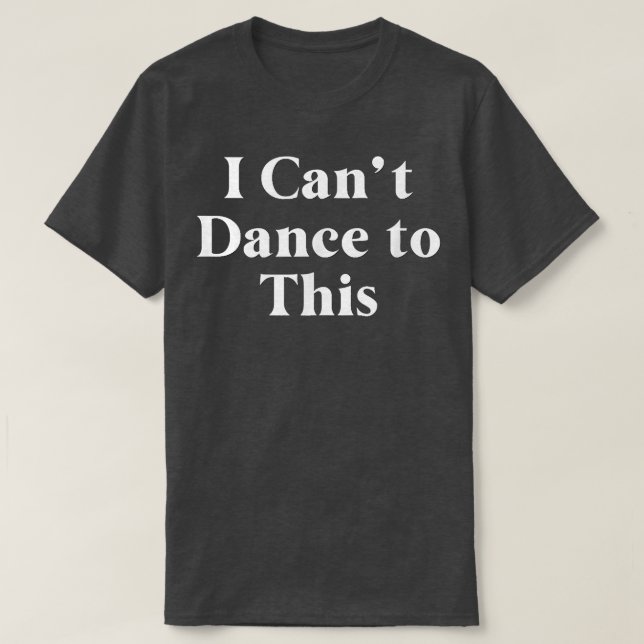 Funny I Can't Dance to This Dancing Dancer Music L T-Shirt (Design Front)