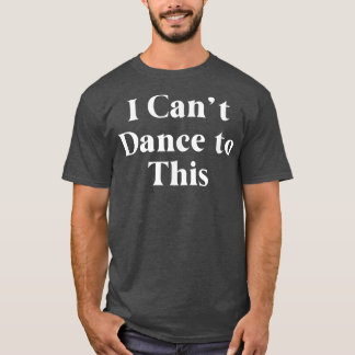 Funny I Can't Dance to This Dancing Dancer Music L T-Shirt