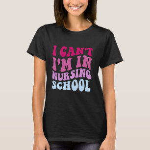 Funny I Can't I'm In Nursing School Nursing Nurse  T-Shirt
